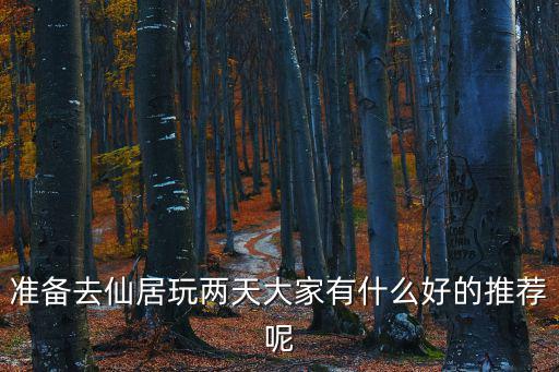 準備去仙居玩兩天大家有什么好的推薦呢