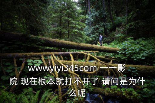 wwwyiyi345com 一一影院 現(xiàn)在根本就打不開(kāi)了 請(qǐng)問(wèn)是為什么呢
