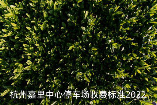 杭州嘉里中心停車場收費標準2022