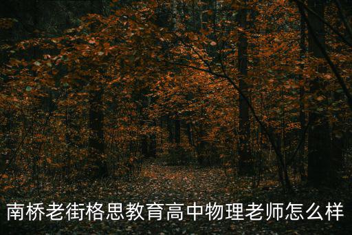 南橋老街格思教育高中物理老師怎么樣