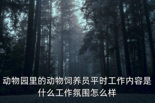 動(dòng)物園里的動(dòng)物飼養(yǎng)員平時(shí)工作內(nèi)容是什么工作氛圍怎么樣
