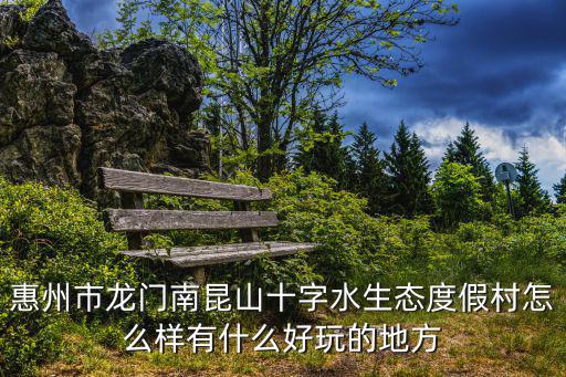 惠州市龍門南昆山十字水生態度假村怎么樣有什么好玩的地方