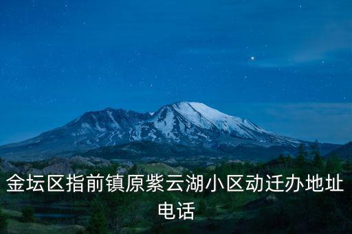 金壇區指前鎮原紫云湖小區動遷辦地址電話