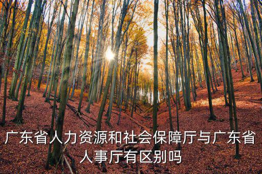 廣東省人力資源和社會保障廳與廣東省人事廳有區(qū)別嗎