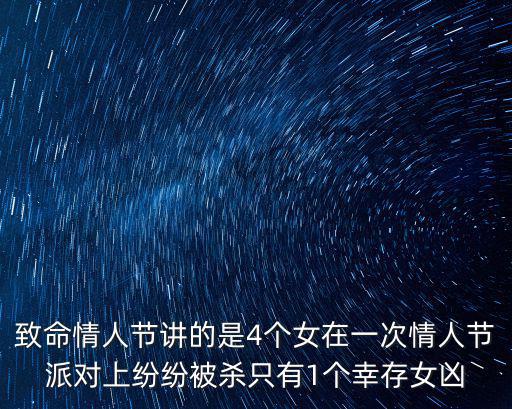 致命情人節講的是4個女在一次情人節派對上紛紛被殺只有1個幸存女兇