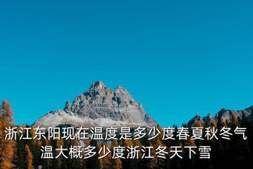 浙江東陽現(xiàn)在溫度是多少度春夏秋冬氣溫大概多少度浙江冬天下雪