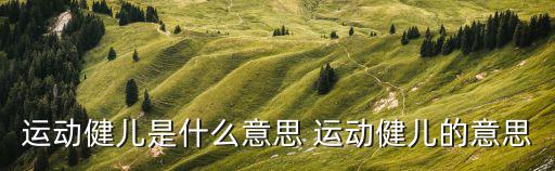 運動健兒是什么意思 運動健兒的意思