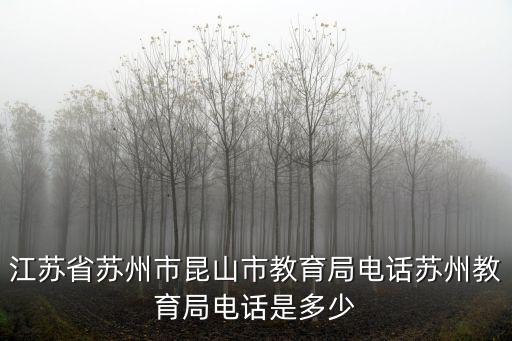 江蘇教育局電話，江蘇省蘇州市昆山市教育局電話蘇州教育局電話是多少