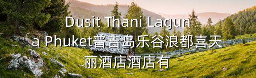Dusit Thani Laguna Phuket普吉島樂谷浪都喜天麗酒店酒店有