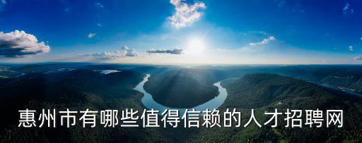 惠州市有哪些值得信賴的人才招聘網(wǎng)