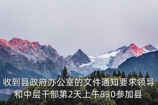 收到縣政府辦公室的文件通知要求領導和中層干部第2天上午830參加縣