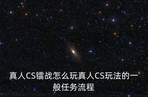 鐳戰(zhàn)，真人CS鐳戰(zhàn)怎么玩真人CS玩法的一般任務(wù)流程