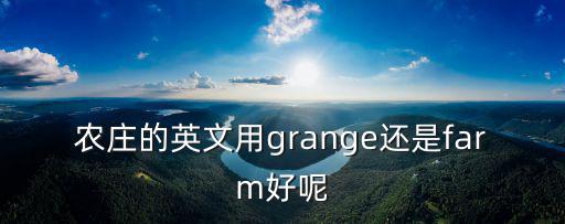 農(nóng)莊的英文用grange還是farm好呢