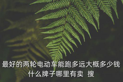最好的兩輪電動車能跑多遠大概多少錢什么牌子哪里有賣  搜