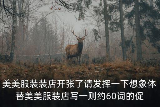 美美服裝裝店開張了請發揮一下想象體替美美服裝店寫一則約60詞的促