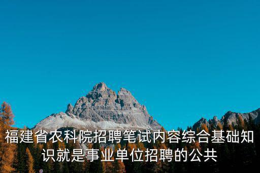福建省農(nóng)科院招聘筆試內(nèi)容綜合基礎(chǔ)知識就是事業(yè)單位招聘的公共