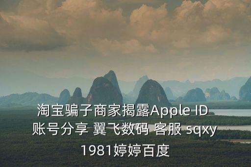 淘寶騙子商家揭露Apple ID 賬號分享 翼飛數碼 客服 sqxy1981婷婷百度