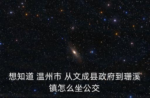 想知道 溫州市 從文成縣政府到珊溪鎮怎么坐公交
