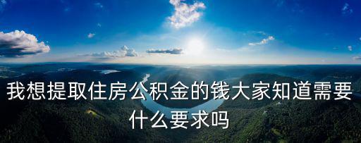 我想提取住房公積金的錢大家知道需要什么要求嗎