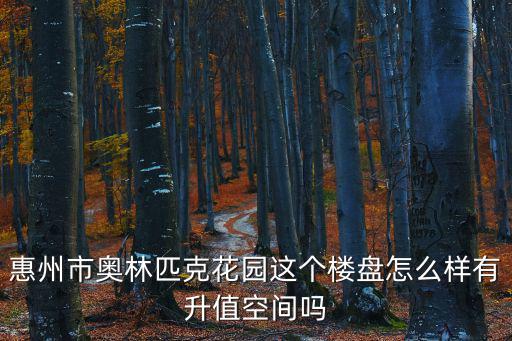 惠州市奧林匹克花園這個樓盤怎么樣有升值空間嗎