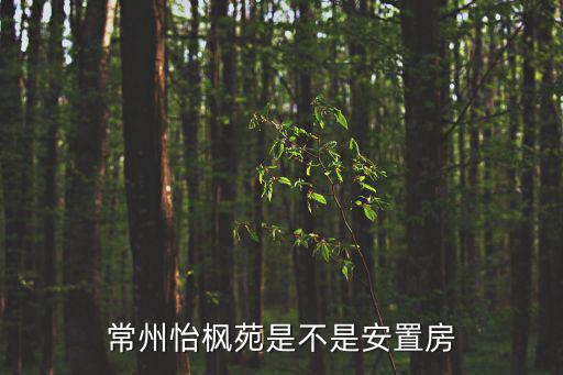常州怡楓苑是不是安置房