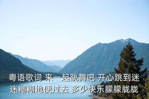 粵語歌詞 來一起跳舞吧 開心跳到迷迷糊糊地便過去 多少快樂朦朦朧朧