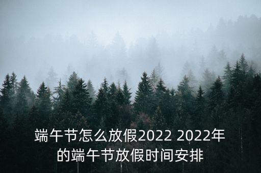 端午節(jié)怎么放假2022 2022年的端午節(jié)放假時(shí)間安排