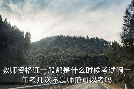 小學(xué)教資考試時間，教師資格證一般都是什么時候考試啊一年考幾次不是師范可以考嗎