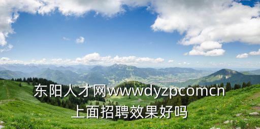 東陽人才網wwwdyzpcomcn上面招聘效果好嗎