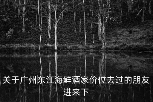 關于廣州東江海鮮酒家價位去過的朋友進來下