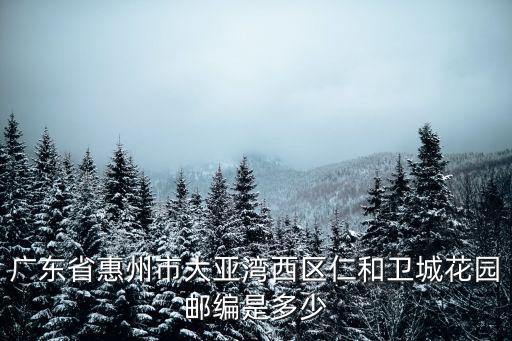 廣東省惠州市大亞灣西區(qū)仁和衛(wèi)城花園郵編是多少