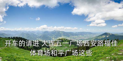 開(kāi)車(chē)的請(qǐng)進(jìn) 大連五一廣場(chǎng)西安路福佳體育場(chǎng)和平廣場(chǎng)這些