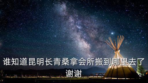 誰知道昆明長青桑拿會所搬到哪里去了謝謝