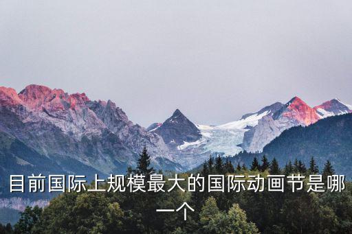 目前國際上規模最大的國際動畫節是哪一個