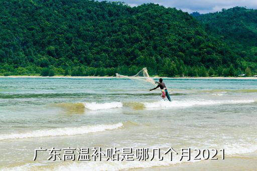 廣東高溫補貼是哪幾個月2021