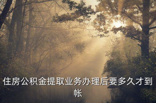 住房公積金提取業務辦理后要多久才到帳
