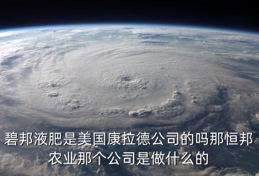 碧邦液肥是美國康拉德公司的嗎那恒邦農業那個公司是做什么的
