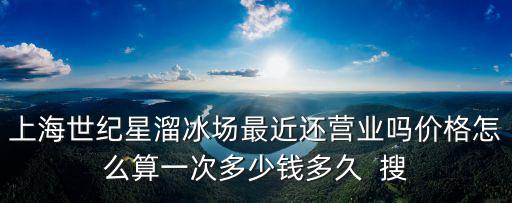 上海世紀星溜冰場最近還營業嗎價格怎么算一次多少錢多久  搜