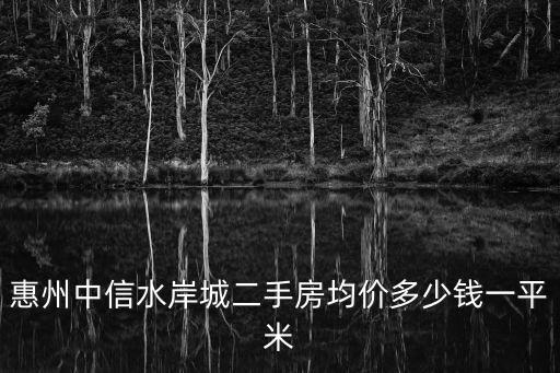 惠州中信水岸城二手房均價(jià)多少錢(qián)一平米