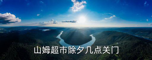 山姆超市除夕幾點關門