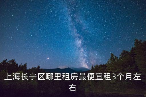 上海長寧區哪里租房最便宜租3個月左右