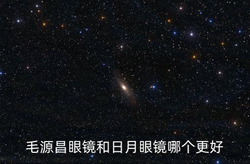 毛源昌眼鏡和日月眼鏡哪個更好