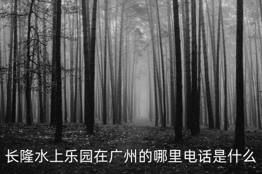 長隆水上樂園在廣州的哪里電話是什么