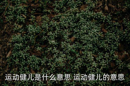 運動健兒是什么意思 運動健兒的意思