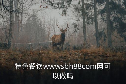 特色餐飲wwwsbh88com網可以做嗎