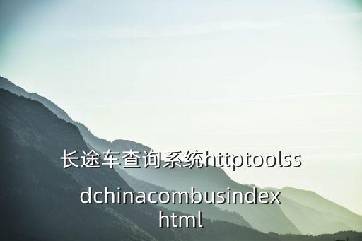 長途車查詢系統httptoolssdchinacombusindexhtml