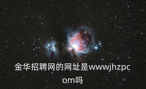 金華人事考試網(wǎng)，金華招聘網(wǎng)的網(wǎng)址是wwwjhzpcom嗎