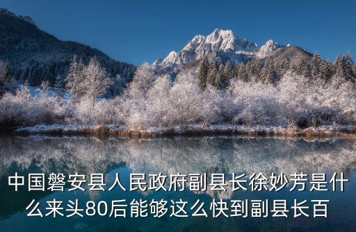 磐安縣人民政府，中國磐安縣人民政府副縣長徐妙芳是什么來頭80后能夠這么快到副縣長百