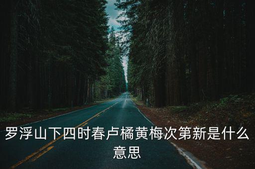 羅浮山下四時春，羅浮山下四時春盧橘楊梅次第新是誰的詩句