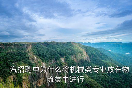 一汽招聘中為什么將機械類專業放在物流類中進行